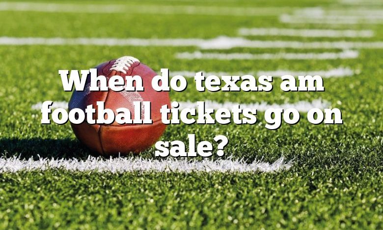 When do texas am football tickets go on sale?