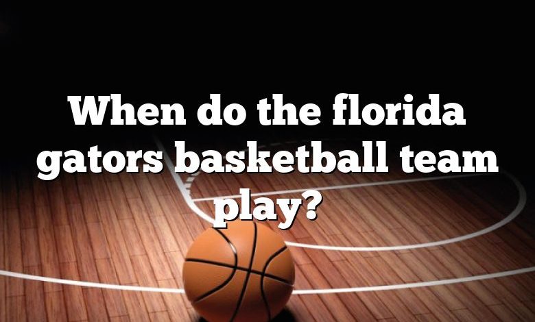 When do the florida gators basketball team play?