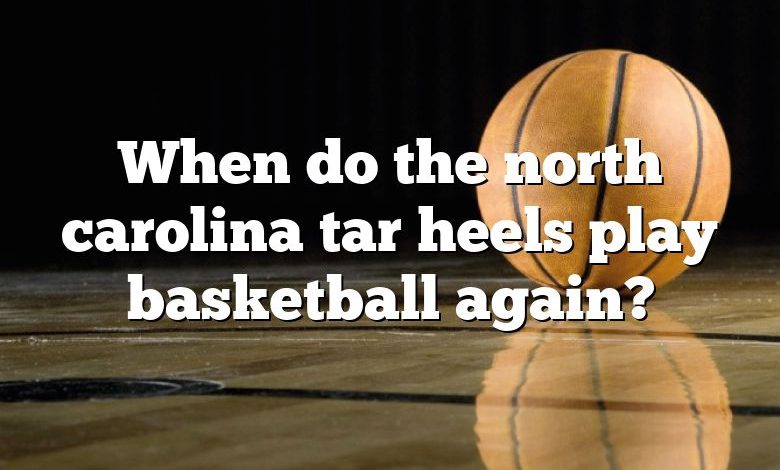 When do the north carolina tar heels play basketball again?