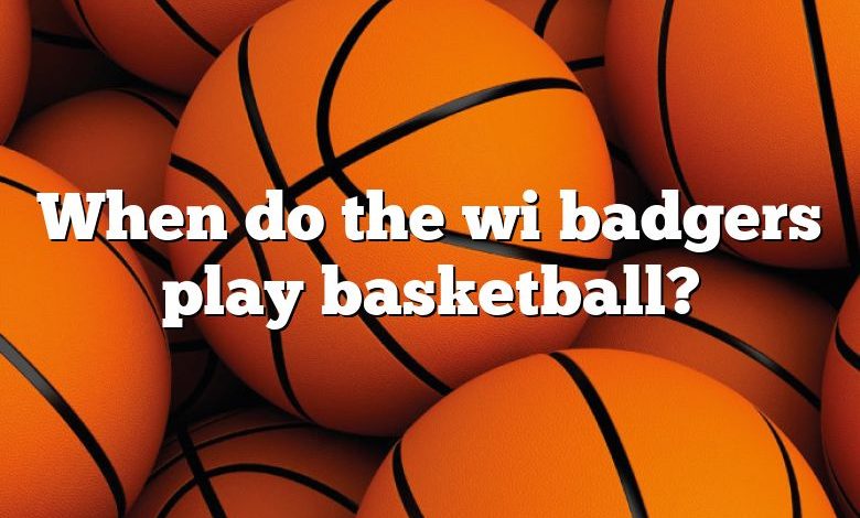 When do the wi badgers play basketball?