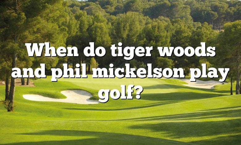 When do tiger woods and phil mickelson play golf?