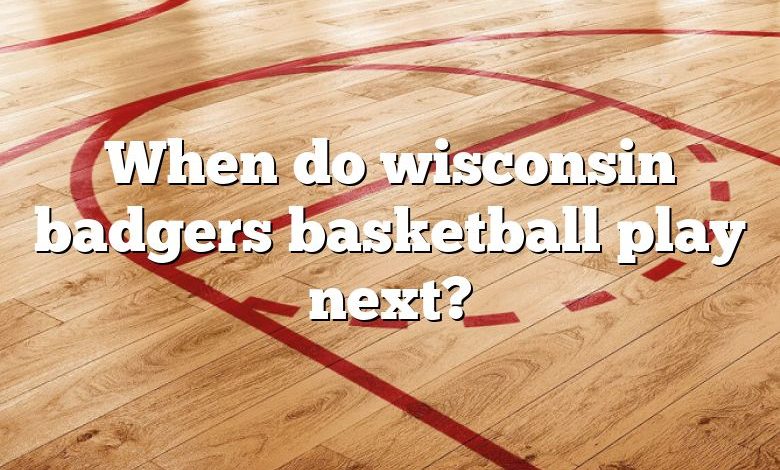 When do wisconsin badgers basketball play next?