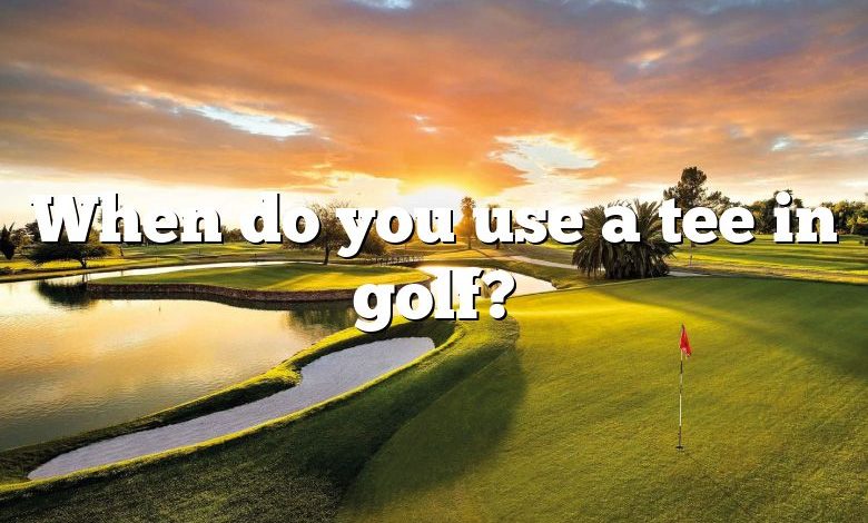 When do you use a tee in golf?