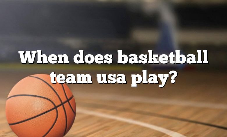 When does basketball team usa play?