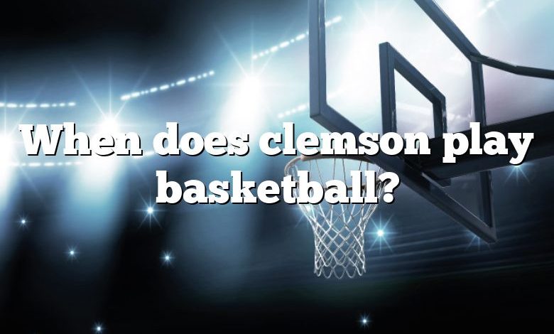 When does clemson play basketball?