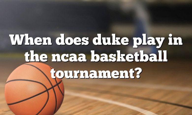 When does duke play in the ncaa basketball tournament?