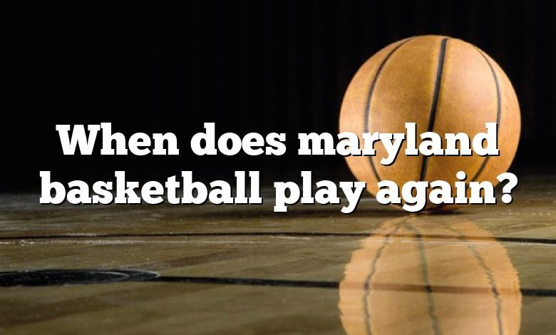 When does maryland basketball play again?