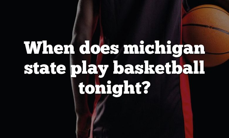 When does michigan state play basketball tonight?