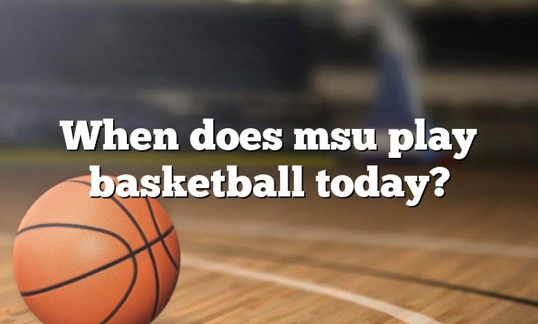 When does msu play basketball today?