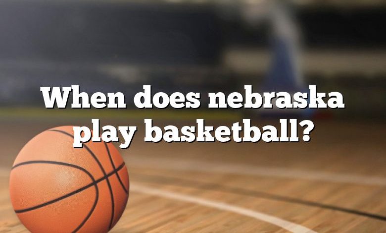 When does nebraska play basketball?