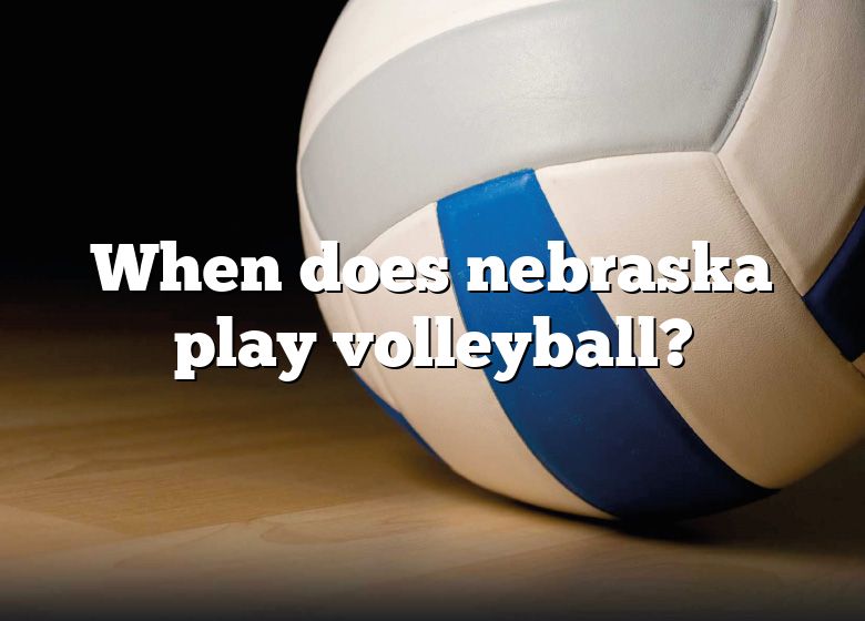 When Does Nebraska Play Volleyball? DNA Of SPORTS