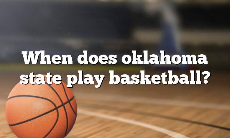 When does oklahoma state play basketball?