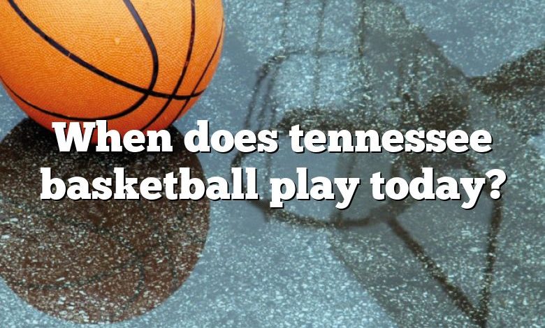 When does tennessee basketball play today?