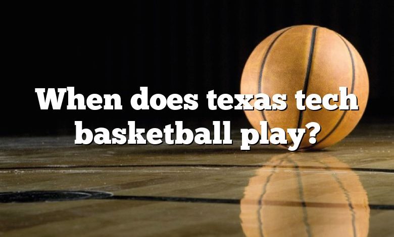 When does texas tech basketball play?