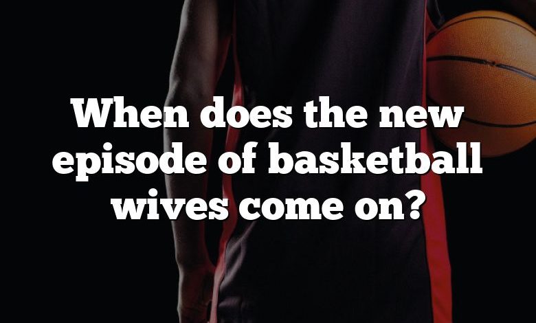 When does the new episode of basketball wives come on?