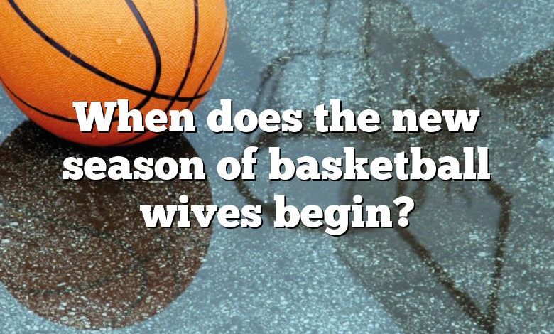 When does the new season of basketball wives begin?