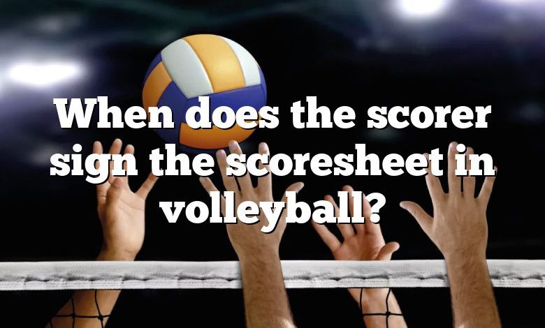 When does the scorer sign the scoresheet in volleyball?