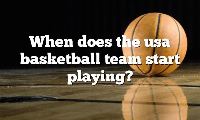 When does the usa basketball team start playing?