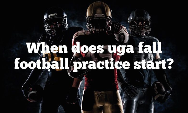 When does uga fall football practice start?