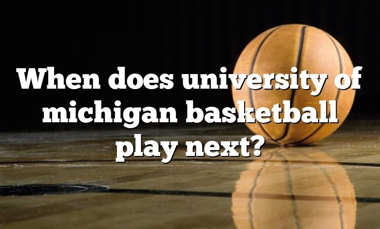 When does university of michigan basketball play next?