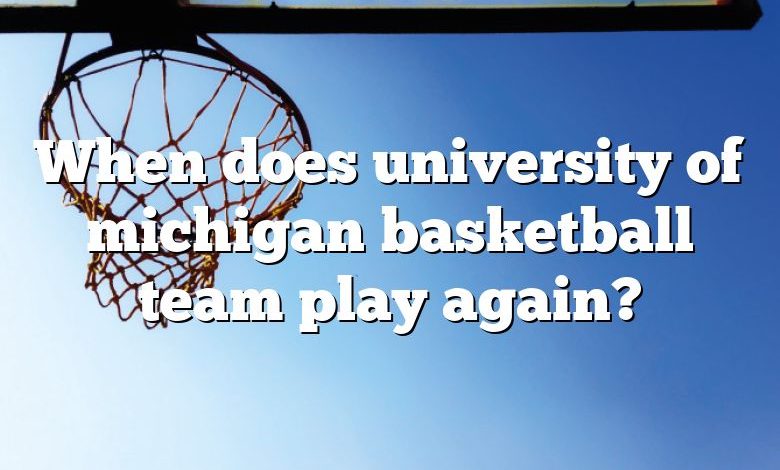 When does university of michigan basketball team play again?