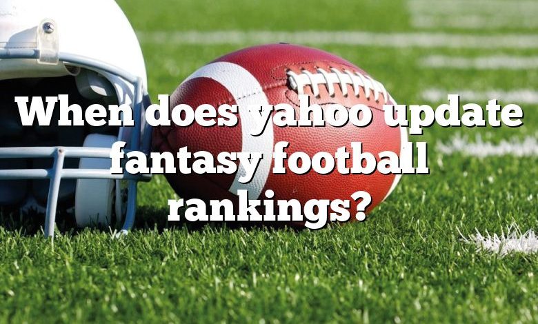 When does yahoo update fantasy football rankings?