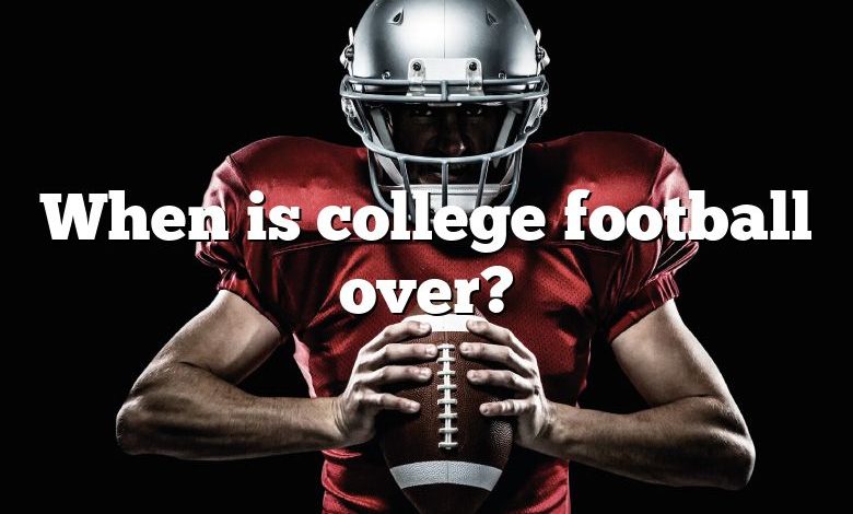 When is college football over?