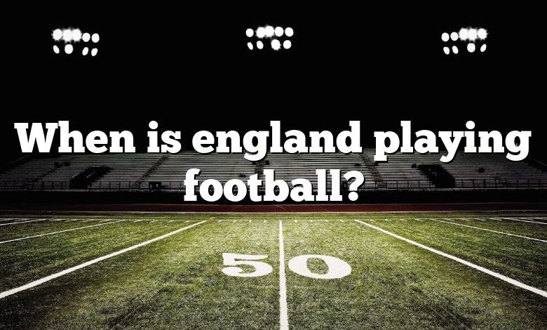 When is england playing football?