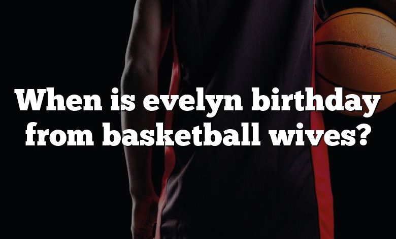 When is evelyn birthday from basketball wives?
