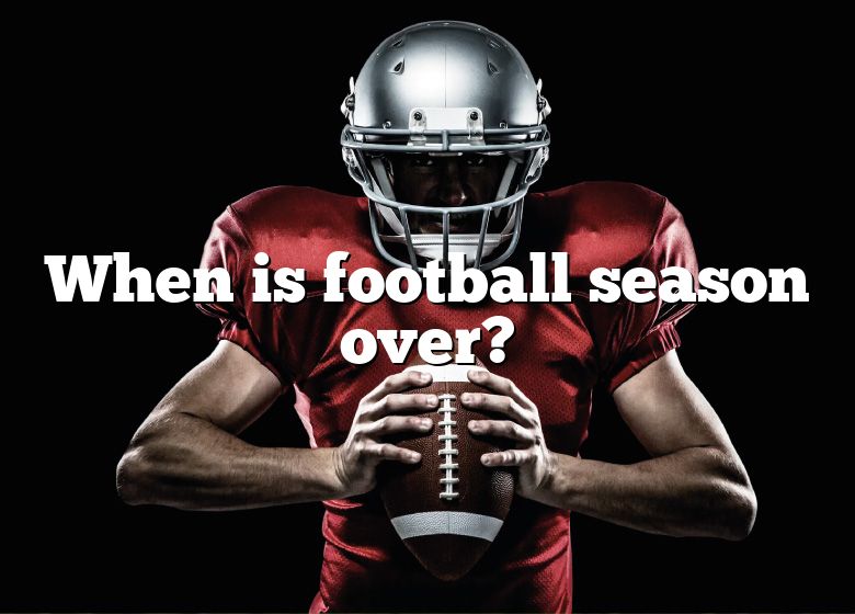 When Is Football Season Over? DNA Of SPORTS