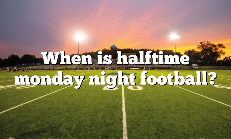 When is halftime monday night football?