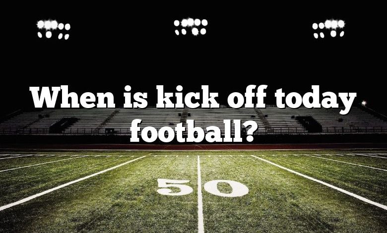 When is kick off today football?