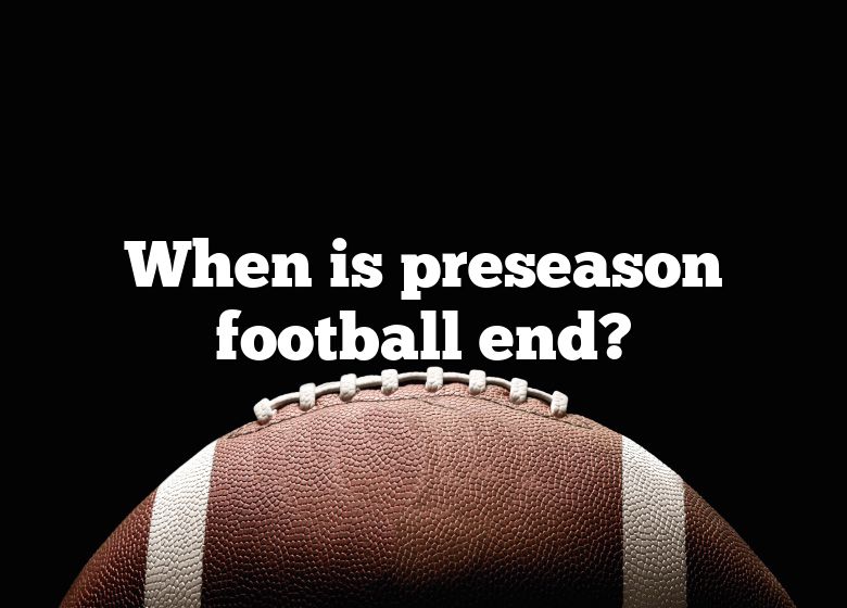 When Is Preseason Football End? DNA Of SPORTS