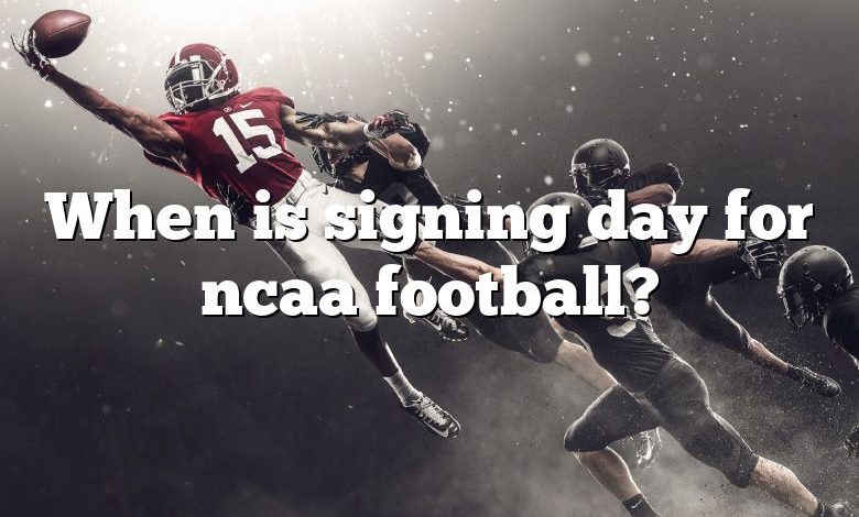 When is signing day for ncaa football?