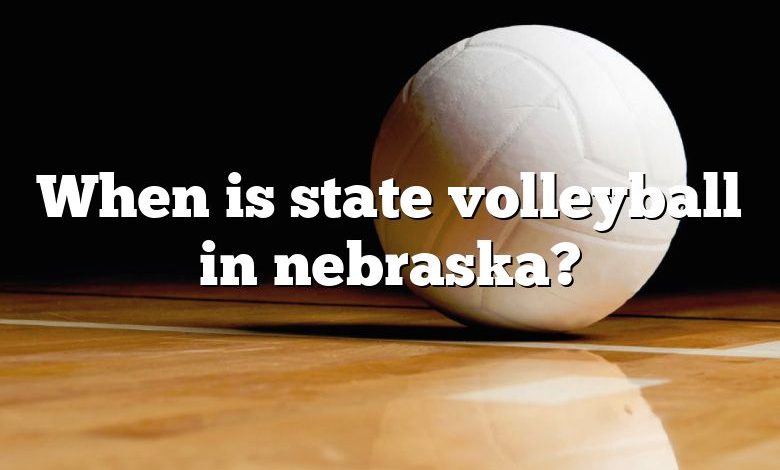 When is state volleyball in nebraska?