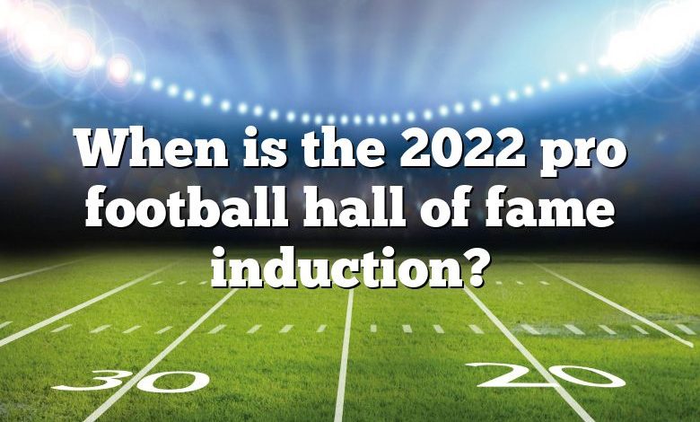 When is the 2022 pro football hall of fame induction?