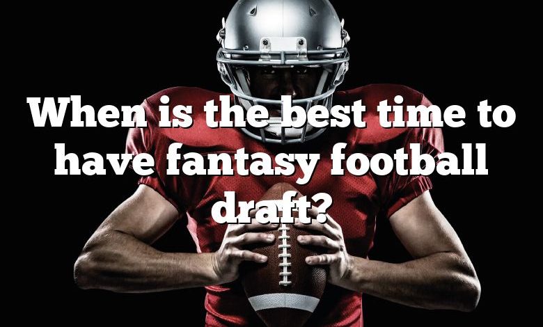 When is the best time to have fantasy football draft?