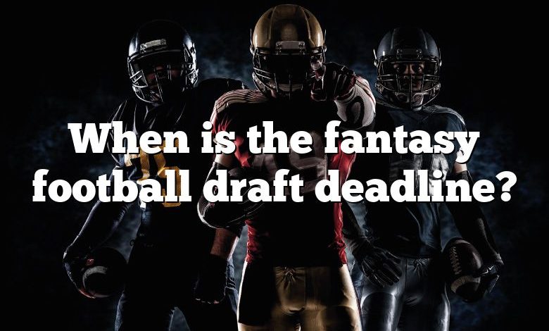 When is the fantasy football draft deadline?