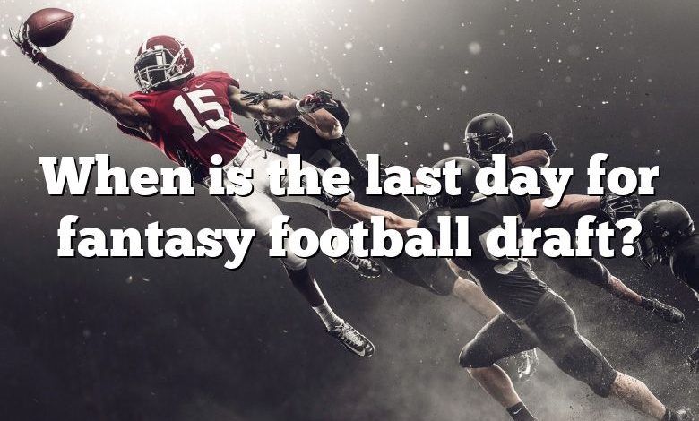 When is the last day for fantasy football draft?