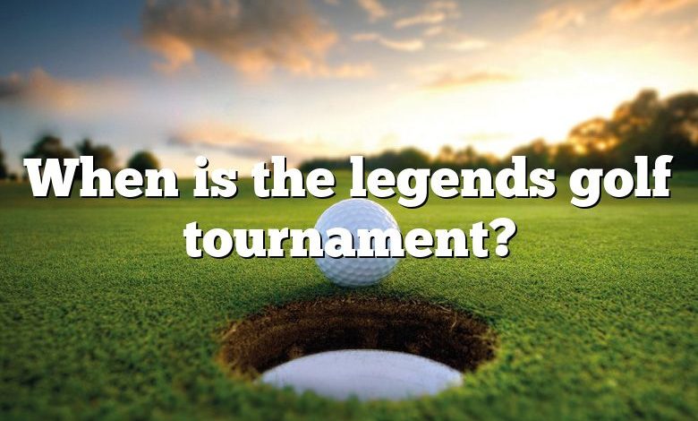 When is the legends golf tournament?