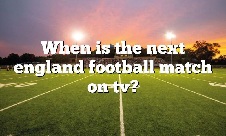 When is the next england football match on tv?