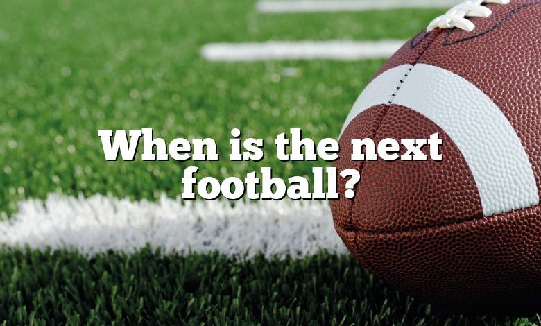 When is the next football?