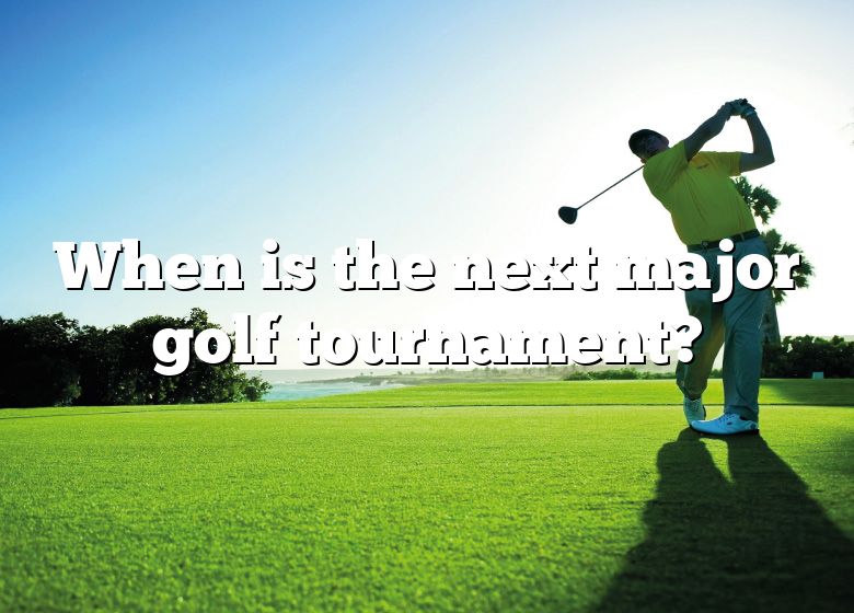 When Is The Next Major Golf Tournament? DNA Of SPORTS