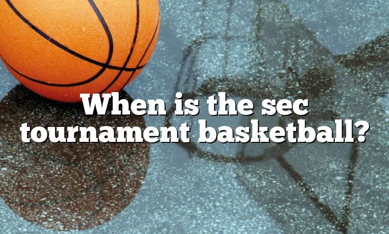 When is the sec tournament basketball?