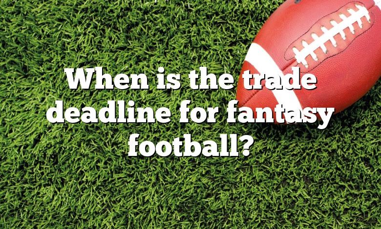 When is the trade deadline for fantasy football?