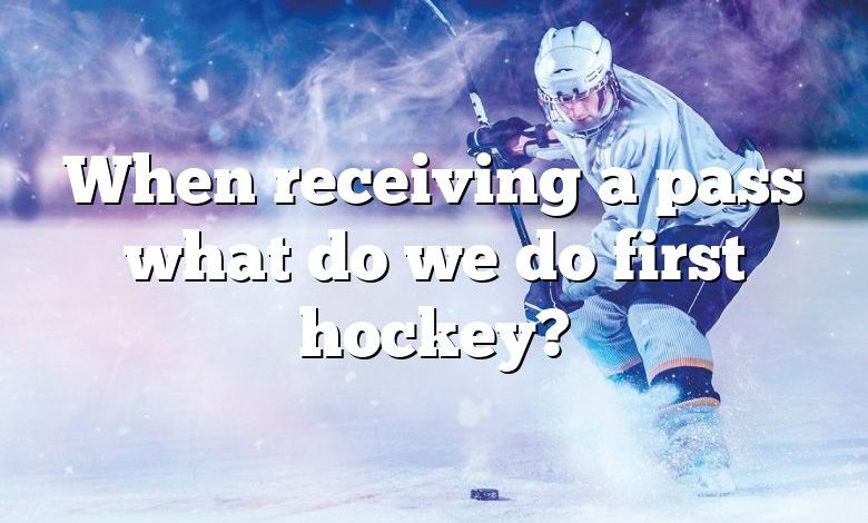 When receiving a pass what do we do first hockey?