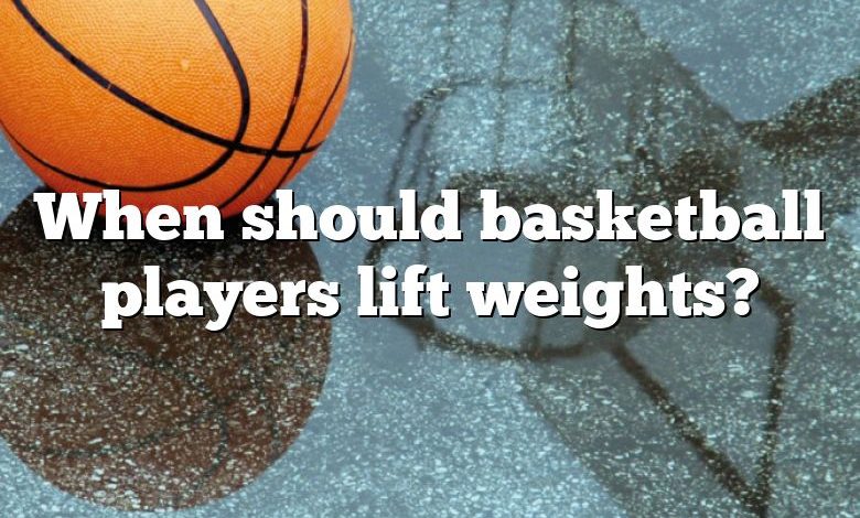 When should basketball players lift weights?