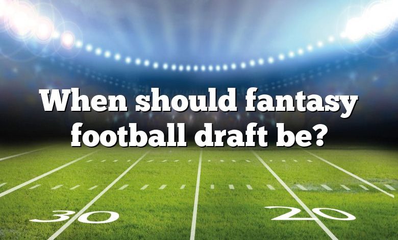 When should fantasy football draft be?