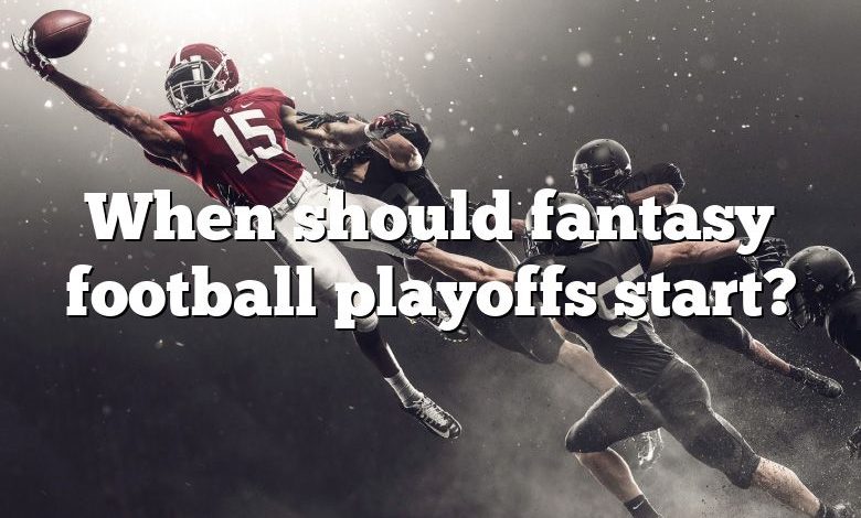 When should fantasy football playoffs start?