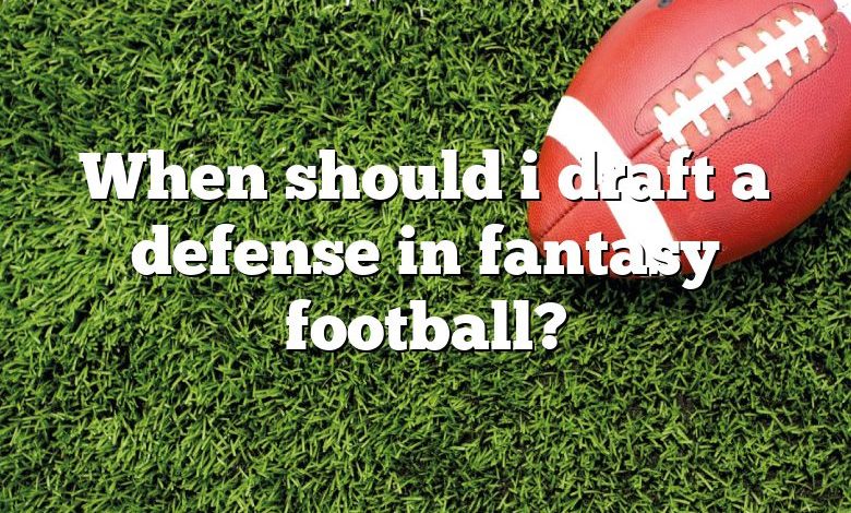 When should i draft a defense in fantasy football?